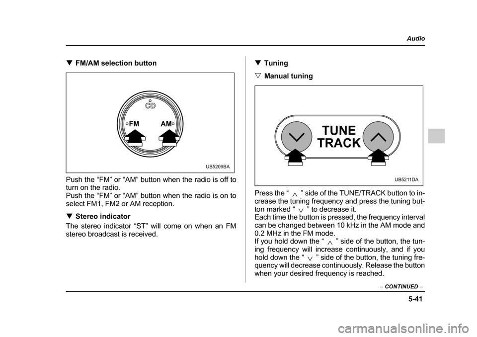 SUBARU OUTBACK 2005 4.G Owners Manual 5-41
Audio
– CONTINUED –
!FM/AM selection button
Push the “FM” or “AM” button when the radio is off to turn on the radio.
Push the “FM” or “AM” button when the radio is on to
s SUBARU OUTBACK 2005 4.G Owners Manual 5-41
Audio
– CONTINUED –
!FM/AM selection button
Push the “FM” or “AM” button when the radio is off to turn on the radio.
Push the “FM” or “AM” button when the radio is on to
s