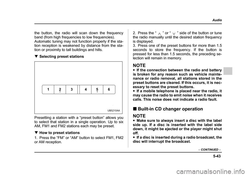 SUBARU OUTBACK 2005 4.G Owners Manual 5-43
Audio
– CONTINUED –
the button, the radio will scan down the frequency
band (from high frequencies to low frequencies).
Automatic tuning may not function properly if the sta-
tion recepti SUBARU OUTBACK 2005 4.G Owners Manual 5-43
Audio
– CONTINUED –
the button, the radio will scan down the frequency
band (from high frequencies to low frequencies).
Automatic tuning may not function properly if the sta-
tion recepti