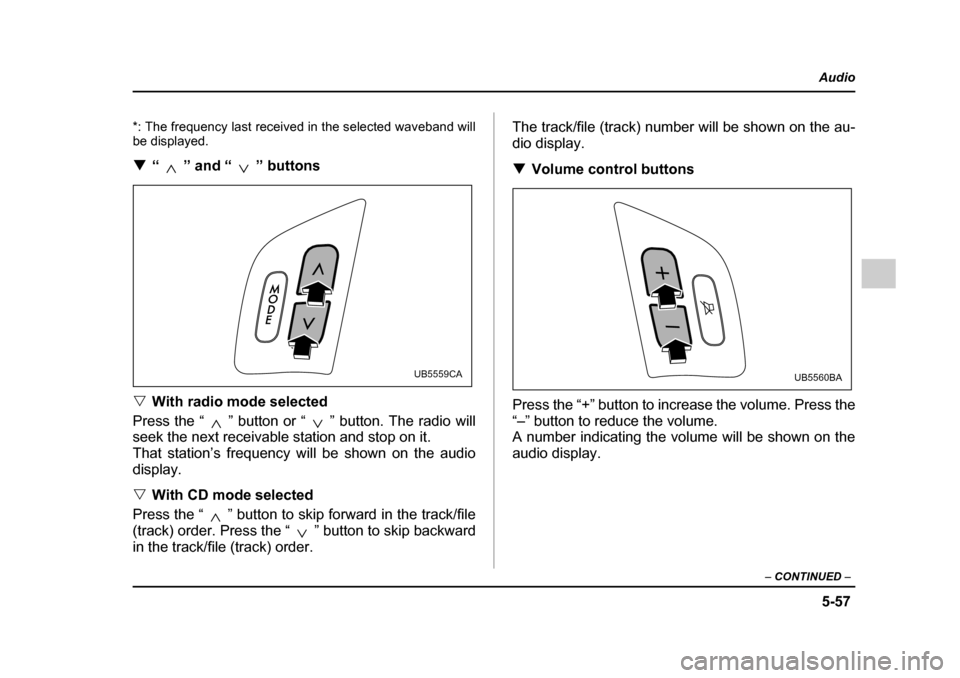 SUBARU OUTBACK 2005 4.G Owners Manual 5-57
Audio
– CONTINUED –
*: The frequency last received in the selected waveband will
be displayed. !“ ” and “ ” buttons
" With radio mode selected
Press the “ ” button or “ ” b SUBARU OUTBACK 2005 4.G Owners Manual 5-57
Audio
– CONTINUED –
*: The frequency last received in the selected waveband will
be displayed. !“ ” and “ ” buttons
" With radio mode selected
Press the “ ” button or “ ” b