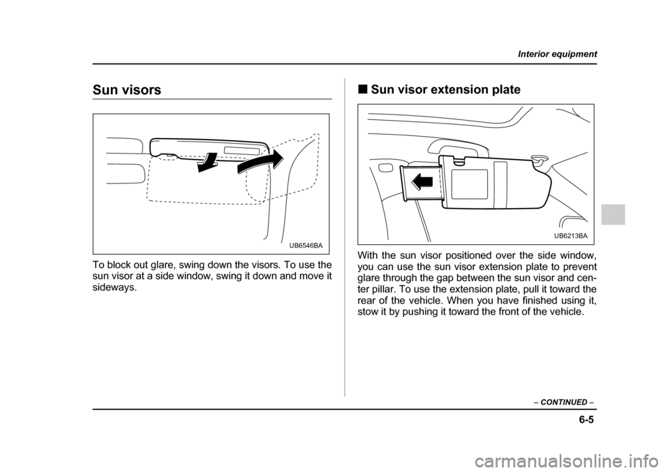 SUBARU OUTBACK 2005 4.G Owners Manual 6-5
Interior equipment
– CONTINUED  –
Sun visors 
To block out glare, swing down the visors. To use the 
sun visor at a side window, swing it down and move it 
sideways. !
Sun visor extension plat