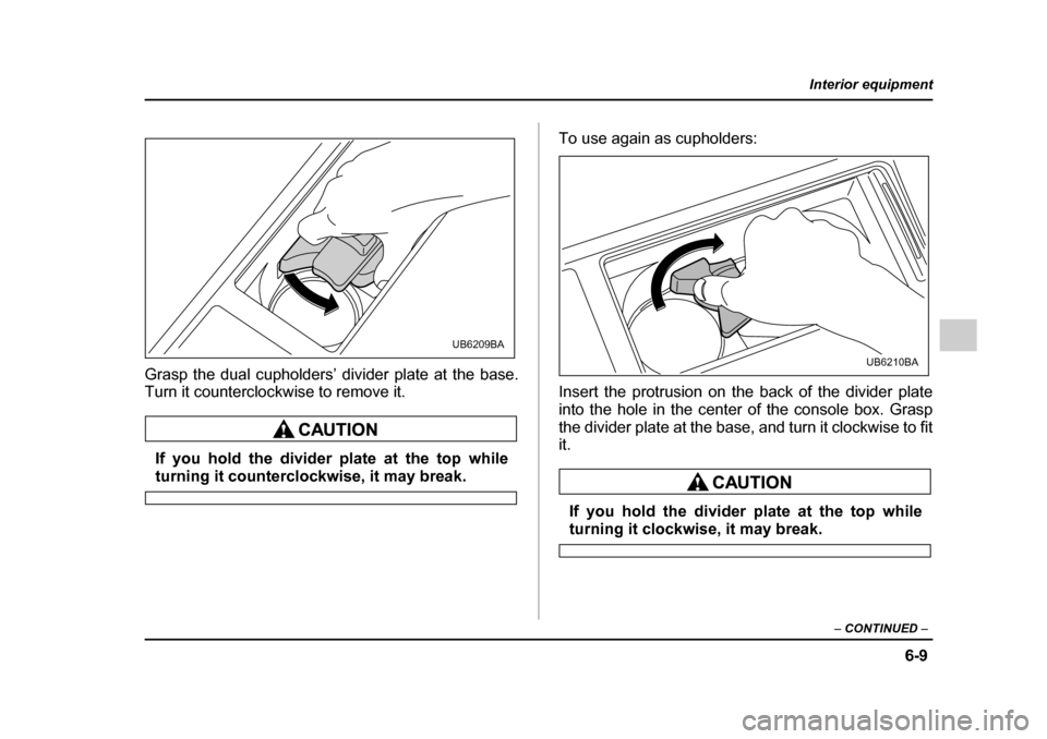 SUBARU OUTBACK 2005 4.G Owners Manual 6-9
Interior equipment
– CONTINUED  –
Grasp the dual cupholders’ divider plate at the base. 
Turn it counterclockwise to remove it.
If you hold the divider plate at the top while
turning it coun