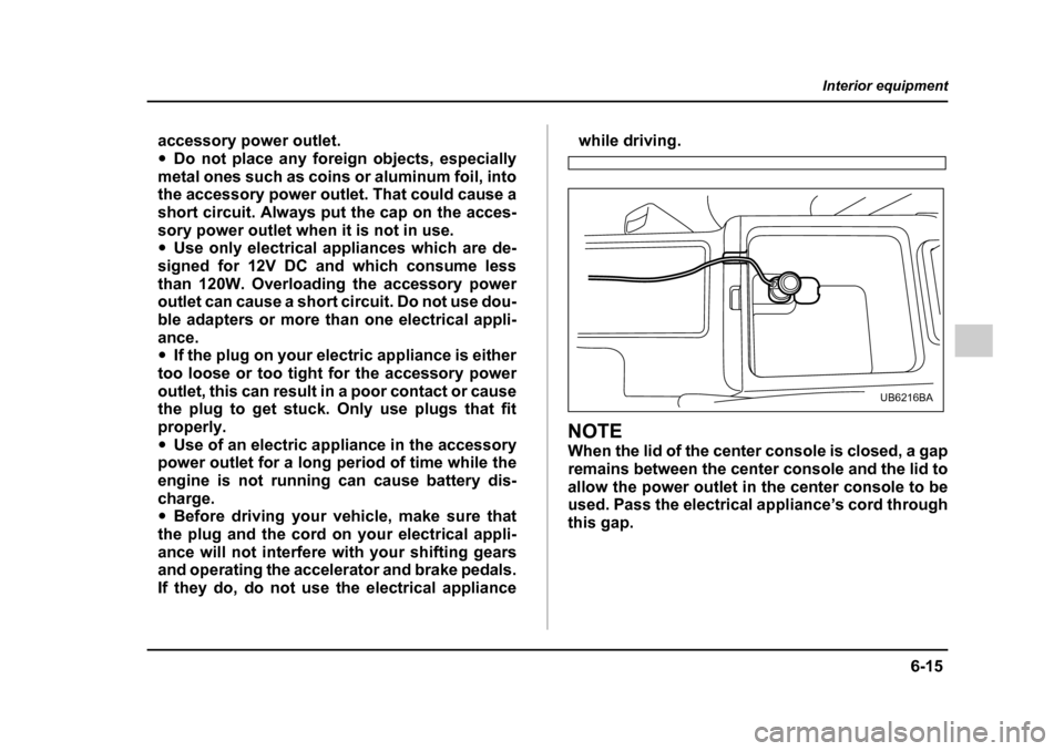 SUBARU OUTBACK 2005 4.G Owners Manual 6-15
Interior equipment
– CONTINUED –
accessory power outlet. "Do not place any foreign objects, especially
metal ones such as coins or aluminum foil, into
the accessory power outlet. That could SUBARU OUTBACK 2005 4.G Owners Manual 6-15
Interior equipment
– CONTINUED –
accessory power outlet. "Do not place any foreign objects, especially
metal ones such as coins or aluminum foil, into
the accessory power outlet. That could