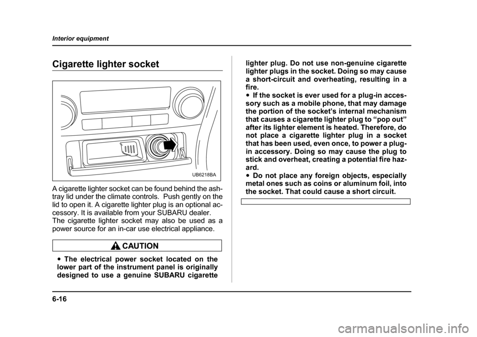 SUBARU OUTBACK 2005 4.G Owners Manual 6-16
Interior equipment
Cigarette lighter socket
A cigarette lighter socket can be found behind the ash-
tray lid under the climate controls. Push gently on the
lid to open it. A cigarette lighter SUBARU OUTBACK 2005 4.G Owners Manual 6-16
Interior equipment
Cigarette lighter socket
A cigarette lighter socket can be found behind the ash-
tray lid under the climate controls. Push gently on the
lid to open it. A cigarette lighter