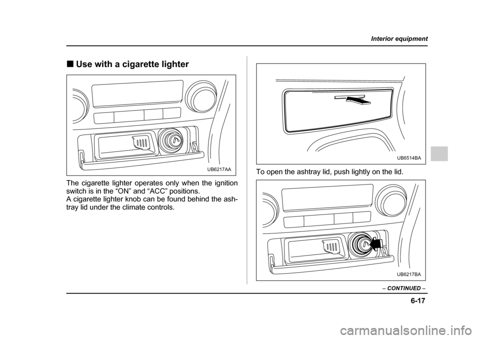 SUBARU OUTBACK 2005 4.G Owners Manual 6-17
Interior equipment
– CONTINUED –
!Use with a cigarette lighter
The cigarette lighter operates only when the ignition
switch is in the “ON” and “ACC” positions.
A cigarette lighter SUBARU OUTBACK 2005 4.G Owners Manual 6-17
Interior equipment
– CONTINUED –
!Use with a cigarette lighter
The cigarette lighter operates only when the ignition
switch is in the “ON” and “ACC” positions.
A cigarette lighter