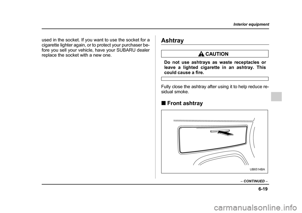 SUBARU OUTBACK 2005 4.G Owners Manual 6-19
Interior equipment
– CONTINUED –
used in the socket. If you want to use the socket for a
cigarette lighter again, or to protect your purchaser be-
fore you sell your vehicle, have your SUBA SUBARU OUTBACK 2005 4.G Owners Manual 6-19
Interior equipment
– CONTINUED –
used in the socket. If you want to use the socket for a
cigarette lighter again, or to protect your purchaser be-
fore you sell your vehicle, have your SUBA