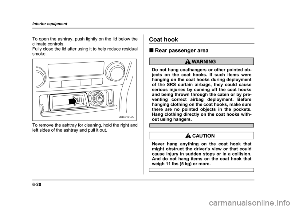 SUBARU OUTBACK 2005 4.G Owners Manual 6-20
Interior equipment
To open the ashtray, push lightly on the lid below the
climate controls.
Fully close the lid after using it to help reduce residual smoke.
To remove the ashtray for cleaning, SUBARU OUTBACK 2005 4.G Owners Manual 6-20
Interior equipment
To open the ashtray, push lightly on the lid below the
climate controls.
Fully close the lid after using it to help reduce residual smoke.
To remove the ashtray for cleaning,
