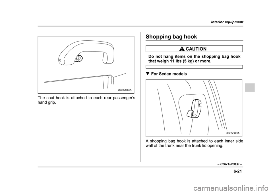 SUBARU OUTBACK 2005 4.G Owners Manual 6-21
Interior equipment
– CONTINUED –
The coat hook is attached to each rear passenger’s
hand grip.
Shopping bag hook
Do not hang items on the shopping bag hook
that weigh 11 lbs (5 kg) or mor SUBARU OUTBACK 2005 4.G Owners Manual 6-21
Interior equipment
– CONTINUED –
The coat hook is attached to each rear passenger’s
hand grip.
Shopping bag hook
Do not hang items on the shopping bag hook
that weigh 11 lbs (5 kg) or mor