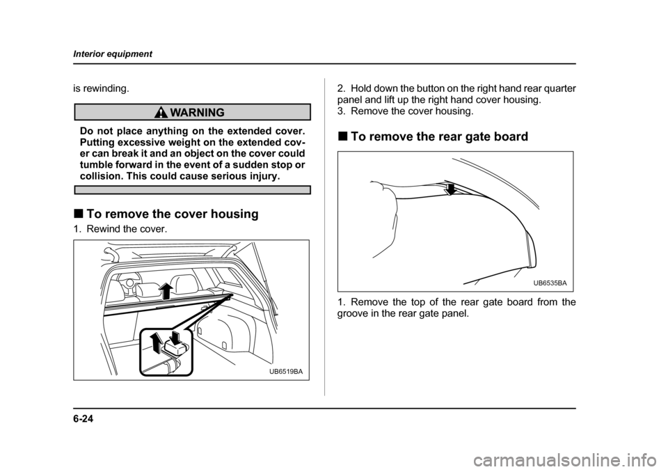 SUBARU OUTBACK 2005 4.G Owners Manual 6-24
Interior equipment
is rewinding.
Do not place anything on the extended cover. 
Putting excessive weight on the extended cov- 
er can break it and an object on the cover could
tumble forward in th