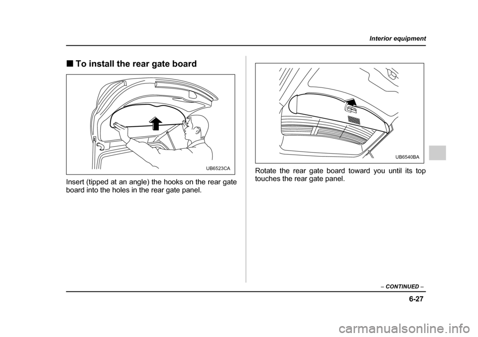 SUBARU OUTBACK 2005 4.G Owners Manual 6-27
Interior equipment
– CONTINUED  –
!To install the rear gate board
Insert (tipped at an angle) the hooks on the rear gate 
board into the holes in the rear gate panel. Rotate the rear gate boa