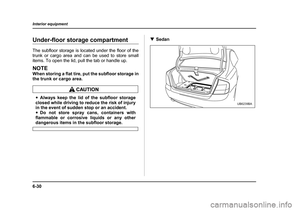 SUBARU OUTBACK 2005 4.G Owners Manual 6-30
Interior equipment
Under-floor storage compartment 
The subfloor storage is located under the floor of the 
trunk or cargo area and can be used to store small
items. To open the lid, pull the tab