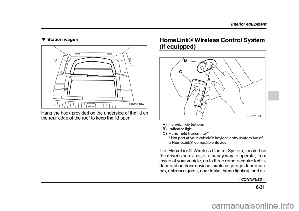 SUBARU OUTBACK 2005 4.G Owners Manual 6-31
Interior equipment
– CONTINUED  –
!Station wagon
Hang the hook provided on the underside of the lid on 
the rear edge of the roof to keep the lid open. HomeLink® Wireless Control System 
(if