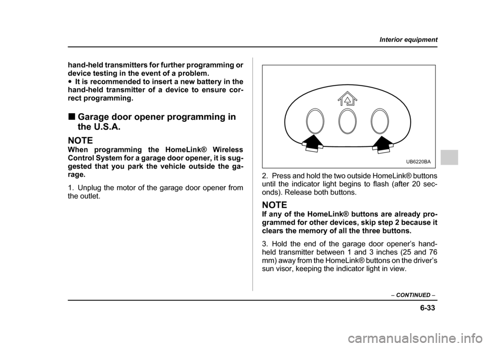 SUBARU OUTBACK 2005 4.G Owners Manual 6-33
Interior equipment
– CONTINUED  –
hand-held transmitters for further programming or 
device testing in the event of a problem."It is recommended to insert a new battery in the
hand-held trans