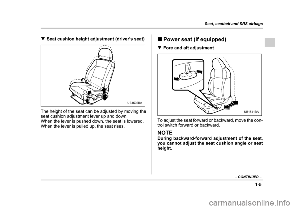 SUBARU OUTBACK 2005 4.G Owners Guide 1-5
Seat, seatbelt and SRS airbags
– CONTINUED –
!Seat cushion height adjustment (driver’s seat)
The height of the seat can be adjusted by moving the
seat cushion adjustment lever up and down. SUBARU OUTBACK 2005 4.G Owners Guide 1-5
Seat, seatbelt and SRS airbags
– CONTINUED –
!Seat cushion height adjustment (driver’s seat)
The height of the seat can be adjusted by moving the
seat cushion adjustment lever up and down.