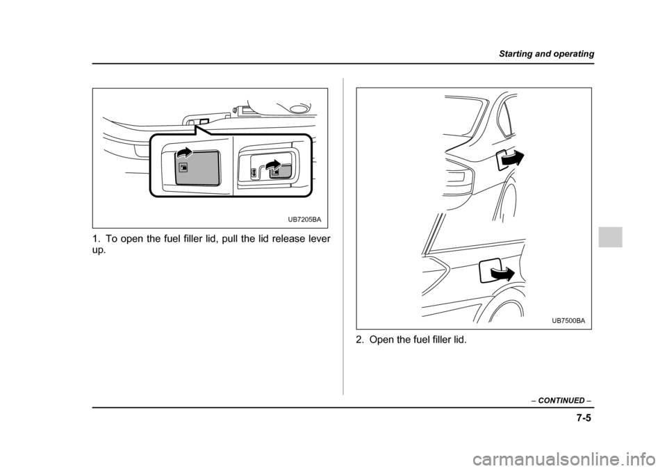 SUBARU OUTBACK 2005 4.G Owners Manual 7-5
Starting and operating
– CONTINUED –
1. To open the fuel filler lid, pull the lid release lever
up.
2. Open the fuel filler lid.
UB7205BA
UB7500BA SUBARU OUTBACK 2005 4.G Owners Manual 7-5
Starting and operating
– CONTINUED –
1. To open the fuel filler lid, pull the lid release lever
up.
2. Open the fuel filler lid.
UB7205BA
UB7500BA