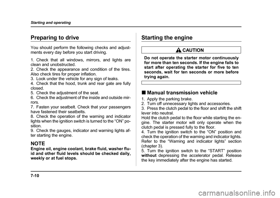 SUBARU OUTBACK 2005 4.G Owners Manual 7-10
Starting and operating
Preparing to drive 
You should perform the following checks and adjust- 
ments every day before you start driving. 
1. Check that all windows, mirrors, and lights are 
clea