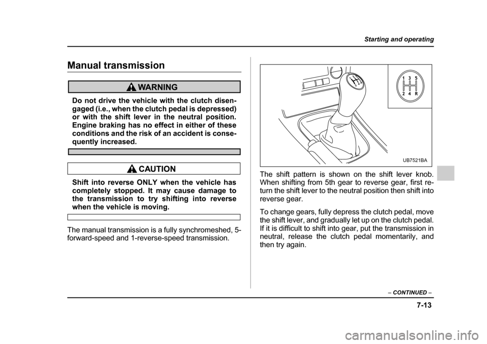 SUBARU OUTBACK 2005 4.G Owners Manual 7-13
Starting and operating
– CONTINUED –
Manual transmission
Do not drive the vehicle with the clutch disen-
gaged (i.e., when the clutch pedal is depressed)
or with the shift lever in the neut SUBARU OUTBACK 2005 4.G Owners Manual 7-13
Starting and operating
– CONTINUED –
Manual transmission
Do not drive the vehicle with the clutch disen-
gaged (i.e., when the clutch pedal is depressed)
or with the shift lever in the neut
