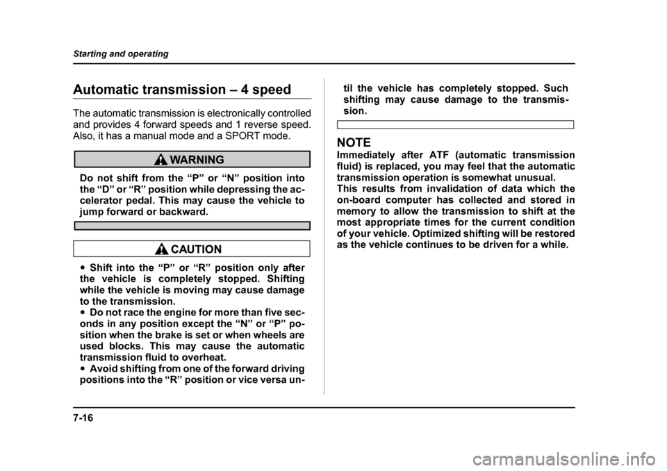 SUBARU OUTBACK 2005 4.G Owners Manual 7-16
Starting and operating
Automatic transmission – 4 speed 
The automatic transmission is electronically controlled 
and provides 4 forward speeds and 1 reverse speed.
Also, it has a manual mode a