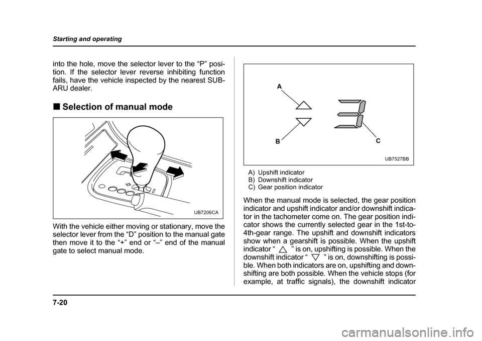 SUBARU OUTBACK 2005 4.G Owners Manual 7-20
Starting and operating
into the hole, move the selector lever to the “P” posi-
tion. If the selector lever reverse inhibiting function
fails, have the vehicle inspected by the nearest SUB-
SUBARU OUTBACK 2005 4.G Owners Manual 7-20
Starting and operating
into the hole, move the selector lever to the “P” posi-
tion. If the selector lever reverse inhibiting function
fails, have the vehicle inspected by the nearest SUB-
