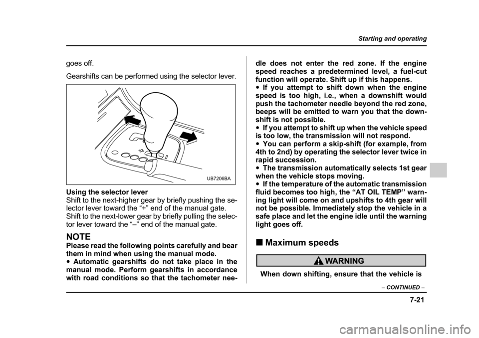 SUBARU OUTBACK 2005 4.G Owners Manual 7-21
Starting and operating
– CONTINUED  –
goes off. 
Gearshifts can be performed using the selector lever. 
Using the selector lever 
Shift to the next-higher gear by briefly pushing the se- 
lec