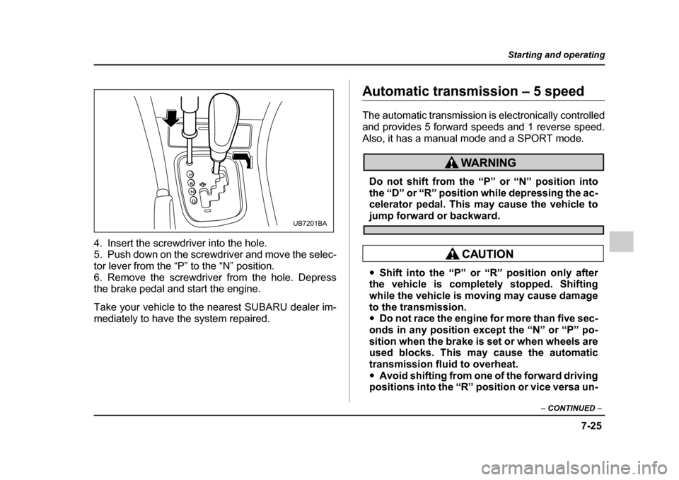 SUBARU OUTBACK 2005 4.G Owners Manual 7-25
Starting and operating
– CONTINUED –
4. Insert the screwdriver into the hole.
5. Push down on the screwdriver and move the selec-
tor lever from the “P” to the “N” position.
6. Rem SUBARU OUTBACK 2005 4.G Owners Manual 7-25
Starting and operating
– CONTINUED –
4. Insert the screwdriver into the hole.
5. Push down on the screwdriver and move the selec-
tor lever from the “P” to the “N” position.
6. Rem