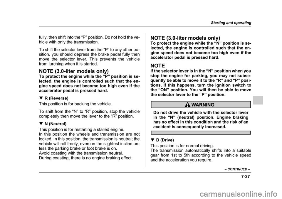 SUBARU OUTBACK 2005 4.G Owners Manual 7-27
Starting and operating
– CONTINUED –
fully, then shift into the “P” position. Do not hold the ve-
hicle with only the transmission.
To shift the selector lever from the “P” to any SUBARU OUTBACK 2005 4.G Owners Manual 7-27
Starting and operating
– CONTINUED –
fully, then shift into the “P” position. Do not hold the ve-
hicle with only the transmission.
To shift the selector lever from the “P” to any
