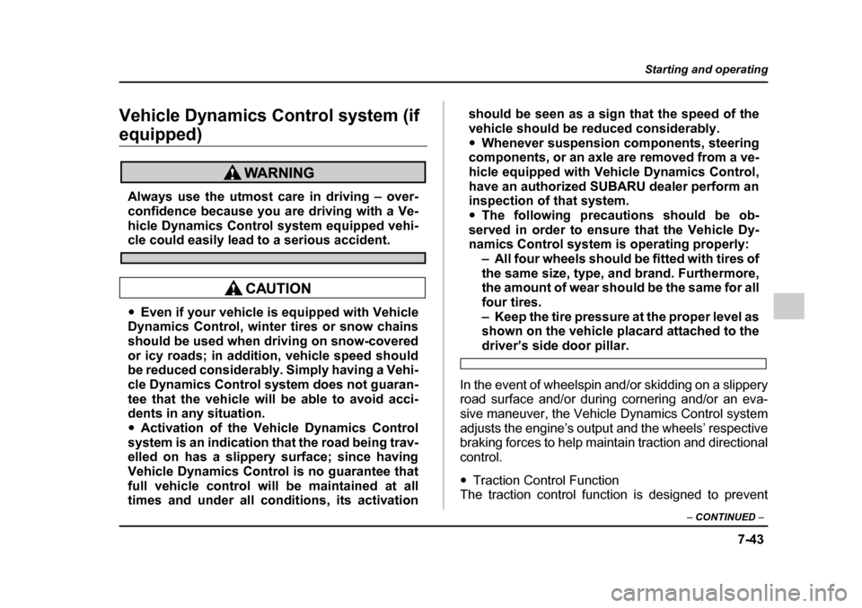 SUBARU OUTBACK 2005 4.G Owners Manual 7-43
Starting and operating
– CONTINUED  –
Vehicle Dynamics Control system (if 
equipped)
Always use the utmost care in driving – over- 
confidence because you are driving with a Ve- 
hicle Dyna