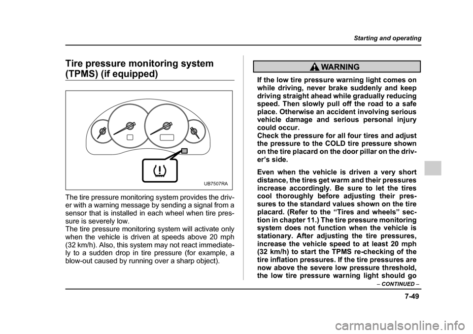 SUBARU OUTBACK 2005 4.G Owners Manual 7-49
Starting and operating
– CONTINUED  –
Tire pressure monitoring system 
(TPMS) (if equipped) 
The tire pressure monitoring system provides the driv- 
er with a warning message by sending a sig
