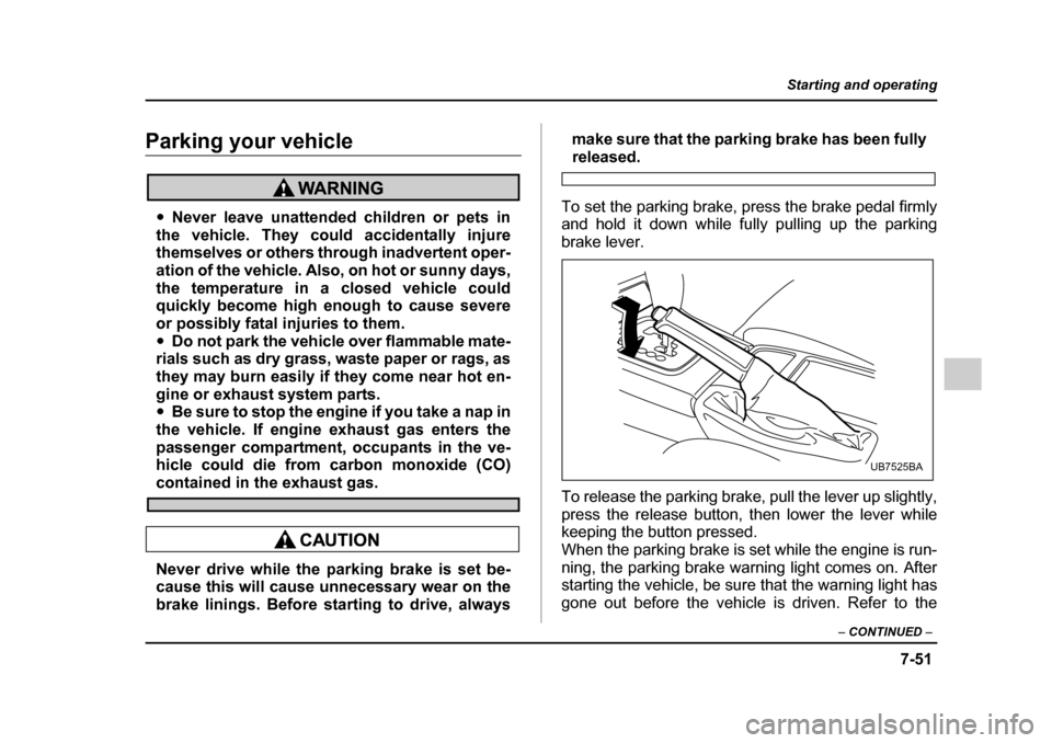 SUBARU OUTBACK 2005 4.G Owners Manual 7-51
Starting and operating
– CONTINUED  –
Parking your vehicle
"Never leave unattended children or pets in
the vehicle. They could accidentally injure 
themselves or others through inadvertent op