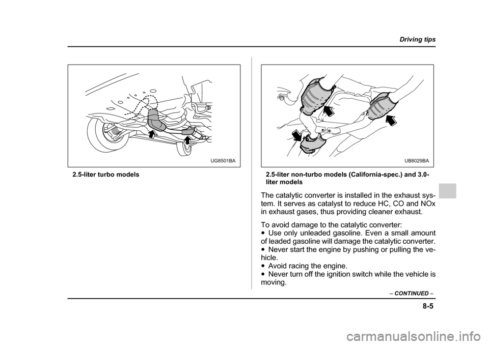 SUBARU OUTBACK 2005 4.G Owners Manual 8-5
Driving tips
– CONTINUED –
2.5-liter turbo models 2.5-liter non-turbo models (California-spec.) and 3.0-
liter models
The catalytic converter is installed in the exhaust sys-
tem. It serves SUBARU OUTBACK 2005 4.G Owners Manual 8-5
Driving tips
– CONTINUED –
2.5-liter turbo models 2.5-liter non-turbo models (California-spec.) and 3.0-
liter models
The catalytic converter is installed in the exhaust sys-
tem. It serves