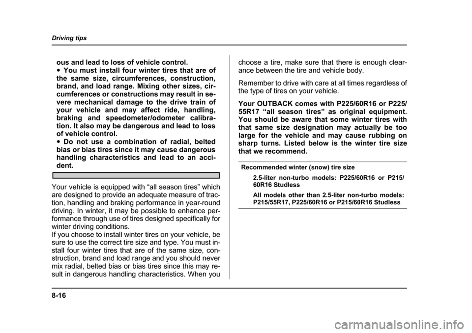 SUBARU OUTBACK 2005 4.G Owners Manual 8-16
Driving tips
ous and lead to loss of vehicle control. "
You must install four winter tires that are of
the same size, circumferences, construction, 
brand, and load range. Mixing other sizes, cir