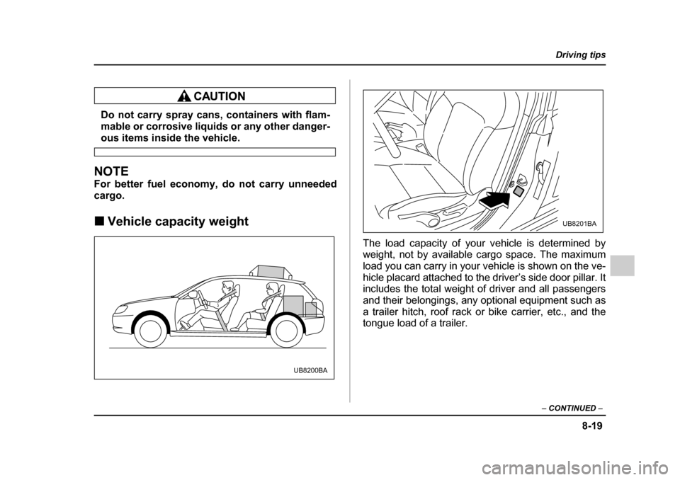 SUBARU OUTBACK 2005 4.G Owners Manual 8-19
Driving tips
– CONTINUED –
Do not carry spray cans, containers with flam-
mable or corrosive liquids or any other danger-
ous items inside the vehicle.
NOTE
For better fuel economy, do no SUBARU OUTBACK 2005 4.G Owners Manual 8-19
Driving tips
– CONTINUED –
Do not carry spray cans, containers with flam-
mable or corrosive liquids or any other danger-
ous items inside the vehicle.
NOTE
For better fuel economy, do no