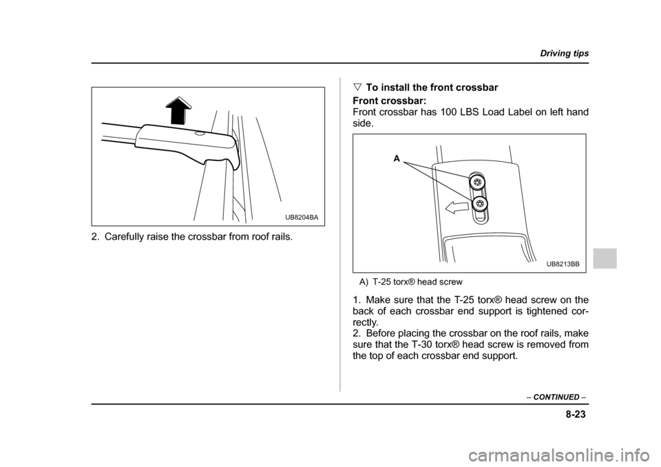 SUBARU OUTBACK 2005 4.G Owners Manual 8-23
Driving tips
– CONTINUED –
2. Carefully raise the crossbar from roof rails. "
To install the front crossbar
Front crossbar:
Front crossbar has 100 LBS Load Label on left handside.
A) T-25 SUBARU OUTBACK 2005 4.G Owners Manual 8-23
Driving tips
– CONTINUED –
2. Carefully raise the crossbar from roof rails. "
To install the front crossbar
Front crossbar:
Front crossbar has 100 LBS Load Label on left handside.
A) T-25