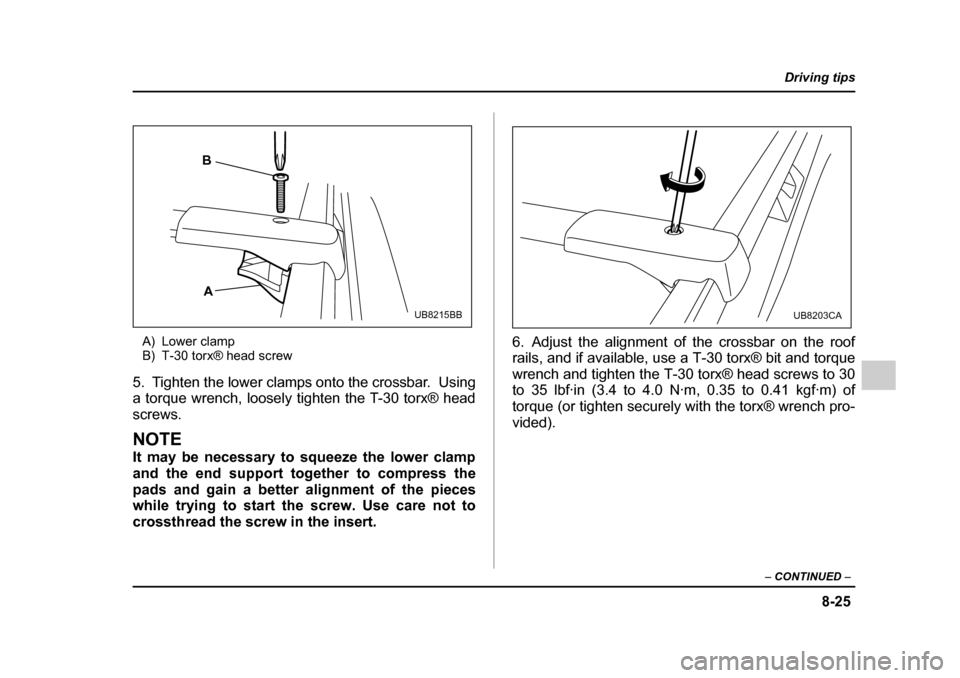 SUBARU OUTBACK 2005 4.G Owners Manual 8-25
Driving tips
– CONTINUED –
A) Lower clamp
B) T-30 torx® head screw
5. Tighten the lower clamps onto the crossbar. Using
a torque wrench, loosely tighten the T-30 torx® head
screws.
NO SUBARU OUTBACK 2005 4.G Owners Manual 8-25
Driving tips
– CONTINUED –
A) Lower clamp
B) T-30 torx® head screw
5. Tighten the lower clamps onto the crossbar. Using
a torque wrench, loosely tighten the T-30 torx® head
screws.
NO