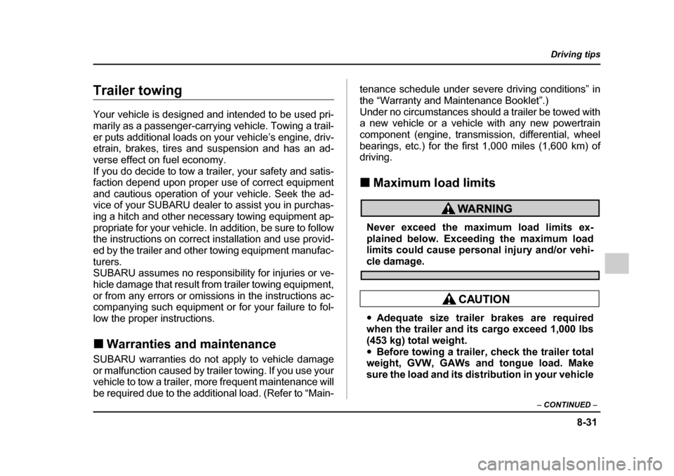 SUBARU OUTBACK 2005 4.G Owners Manual 8-31
Driving tips
–  CONTINUED  –
Trailer towing 
Your vehicle is designed and intended to be used pri- 
marily as a passenger-carrying vehicle. Towing a trail-
er puts additional loads on your ve