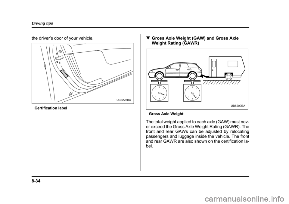 SUBARU OUTBACK 2005 4.G Owners Manual 8-34
Driving tips
the driver’s door of your vehicle.
Certification label !
Gross Axle Weight (GAW) and Gross Axle
Weight Rating (GAWR)
Gross Axle Weight
The total weight applied to each axle (GAW) SUBARU OUTBACK 2005 4.G Owners Manual 8-34
Driving tips
the driver’s door of your vehicle.
Certification label !
Gross Axle Weight (GAW) and Gross Axle
Weight Rating (GAWR)
Gross Axle Weight
The total weight applied to each axle (GAW)