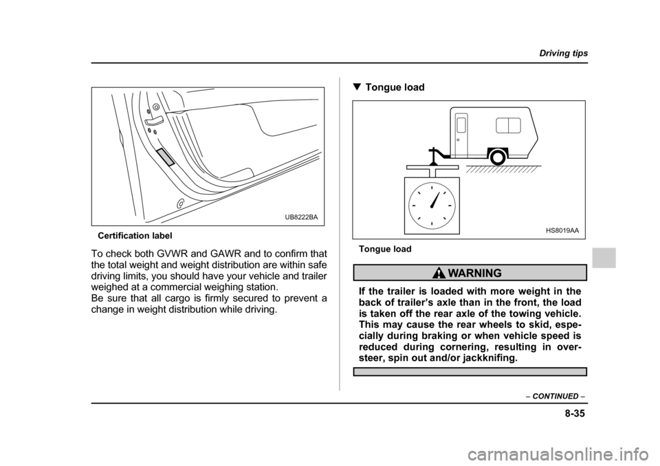 SUBARU OUTBACK 2005 4.G Owners Manual 8-35
Driving tips
– CONTINUED –
Certification label
To check both GVWR and GAWR and to confirm that
the total weight and weight distribution are within safe
driving limits, you should have your SUBARU OUTBACK 2005 4.G Owners Manual 8-35
Driving tips
– CONTINUED –
Certification label
To check both GVWR and GAWR and to confirm that
the total weight and weight distribution are within safe
driving limits, you should have your