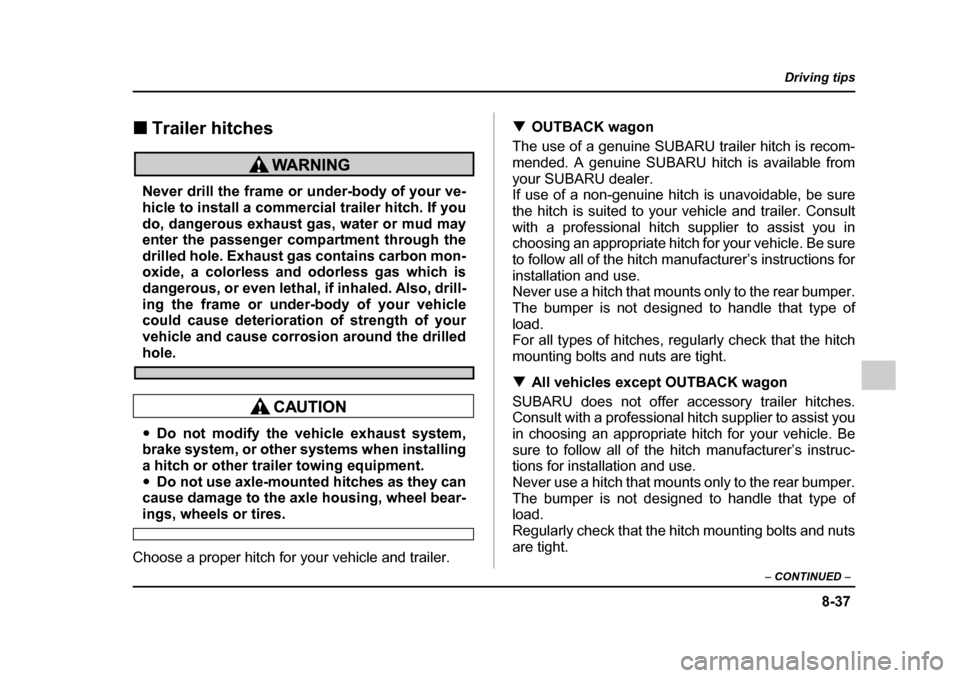 SUBARU OUTBACK 2005 4.G Owners Manual 8-37
Driving tips
–  CONTINUED  –
!Trailer hitches
Never drill the frame or under-body of your ve- 
hicle to install a commercial trailer hitch. If you 
do, dangerous exhaust gas, water or mud may