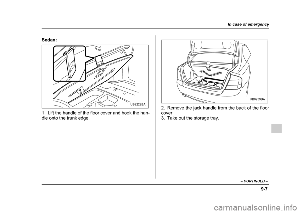 SUBARU OUTBACK 2005 4.G Owners Manual 9-7
In case of emergency
– CONTINUED  –
Sedan: 
1. Lift the handle of the floor cover and hook the han- 
dle onto the trunk edge. 2. Remove the jack handle from the back of the floor cover. 
3. Ta