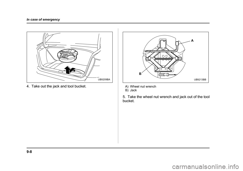 SUBARU OUTBACK 2005 4.G Owners Manual 9-8
In case of emergency
4. Take out the jack and tool bucket.
A) Wheel nut wrench 
B) Jack
5. Take the wheel nut wrench and jack out of the tool bucket.
UB9209BA
A
B
UB9213BB 