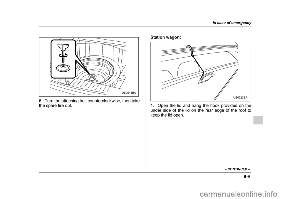 SUBARU OUTBACK 2005 4.G Owners Manual 9-9
In case of emergency
– CONTINUED  –
6. Turn the attaching bolt counterclockwise, then take 
the spare tire out. Station wagon: 
1.  Open the lid and hang the hook provided on the 
under side o