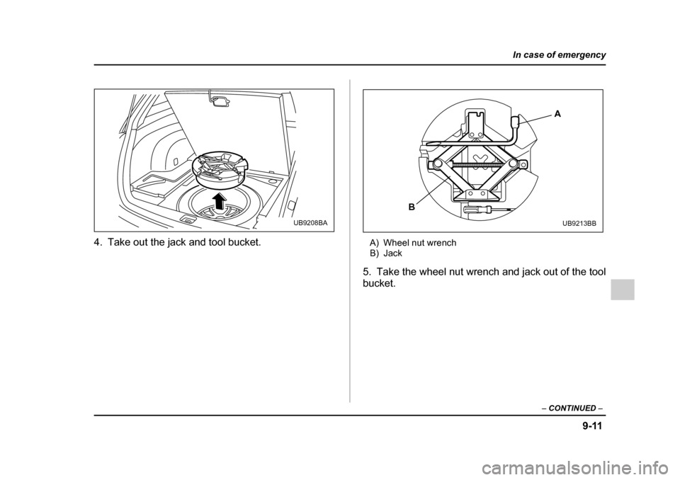 SUBARU OUTBACK 2005 4.G Owners Manual 9-11
In case of emergency
– CONTINUED  –
4. Take out the jack and tool bucket.
A) Wheel nut wrench 
B) Jack
5. Take the wheel nut wrench and jack out of the tool bucket.
UB9208BA
A
B
UB9213BB 