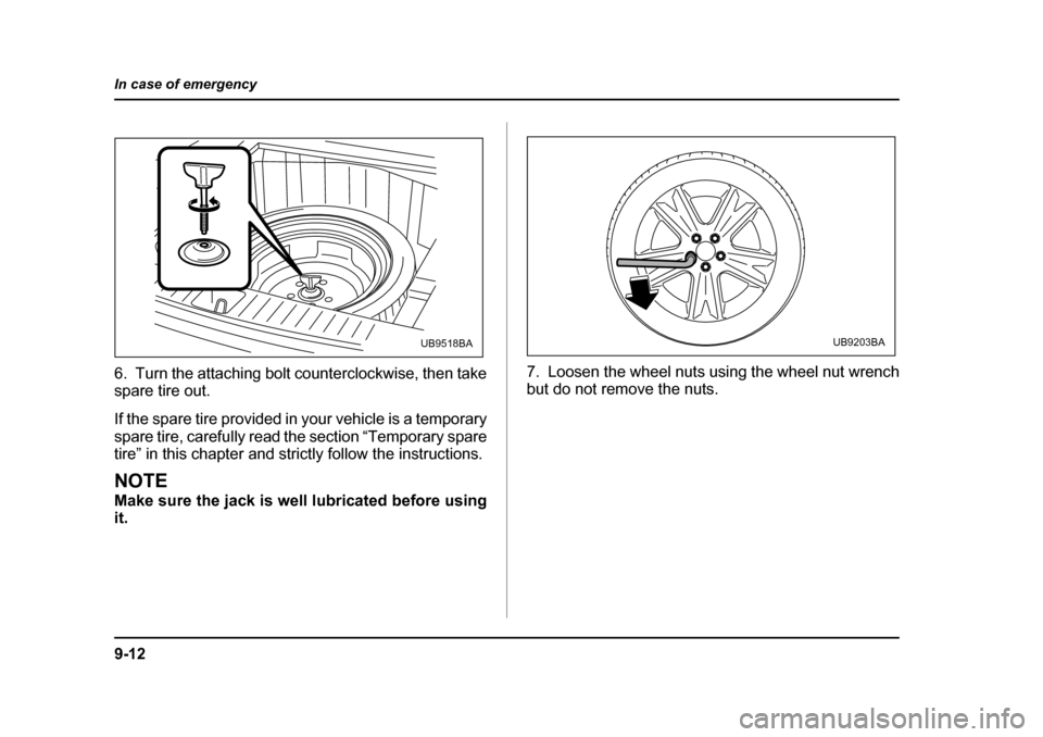 SUBARU OUTBACK 2005 4.G Owners Manual 9-12
In case of emergency
6. Turn the attaching bolt counterclockwise, then take 
spare tire out. 
If the spare tire provided in your vehicle is a temporary 
spare tire, carefully read the section “