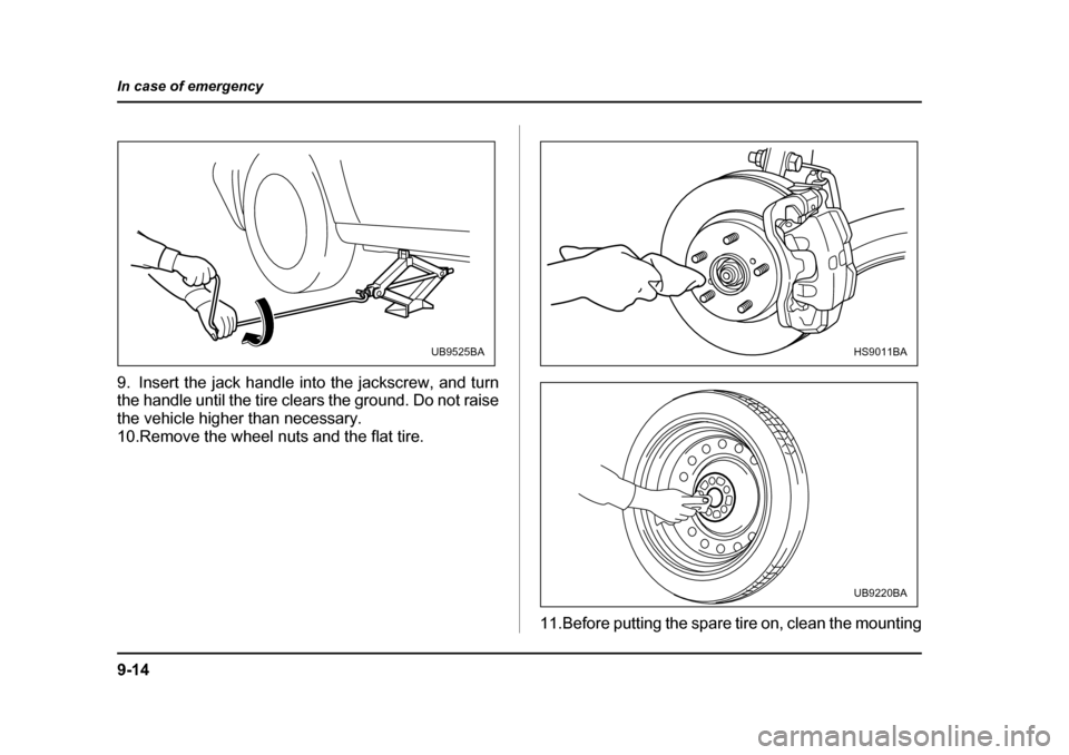 SUBARU OUTBACK 2005 4.G Owners Manual 9-14
In case of emergency
9. Insert the jack handle into the jackscrew, and turn 
the handle until the tire clears the ground. Do not raise 
the vehicle higher than necessary.
10.Remove the wheel nuts