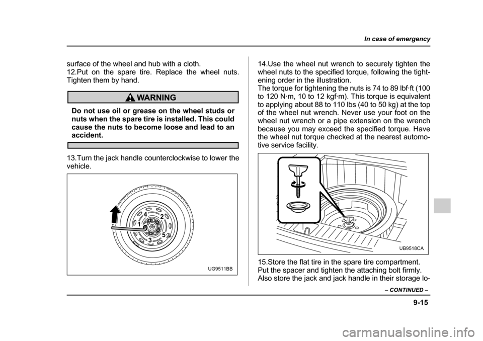 SUBARU OUTBACK 2005 4.G Owners Manual 9-15
In case of emergency
– CONTINUED –
surface of the wheel and hub with a cloth.
12.Put on the spare tire. Replace the wheel nuts.
Tighten them by hand.
Do not use oil or grease on the wheel s SUBARU OUTBACK 2005 4.G Owners Manual 9-15
In case of emergency
– CONTINUED –
surface of the wheel and hub with a cloth.
12.Put on the spare tire. Replace the wheel nuts.
Tighten them by hand.
Do not use oil or grease on the wheel s