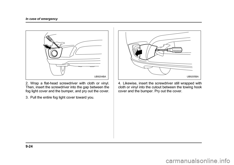 SUBARU OUTBACK 2005 4.G Owners Manual 9-24
In case of emergency
2. Wrap a flat-head screwdriver with cloth or vinyl.
Then, insert the screwdriver into the gap between the
fog light cover and the bumper, and pry out the cover.
3. Pull t SUBARU OUTBACK 2005 4.G Owners Manual 9-24
In case of emergency
2. Wrap a flat-head screwdriver with cloth or vinyl.
Then, insert the screwdriver into the gap between the
fog light cover and the bumper, and pry out the cover.
3. Pull t