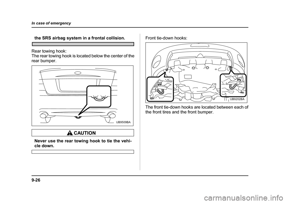 SUBARU OUTBACK 2005 4.G Owners Manual 9-26
In case of emergency
the SRS airbag system in a frontal collision.
Rear towing hook: 
The rear towing hook is located below the center of the 
rear bumper.
Never use the rear towing hook to tie t