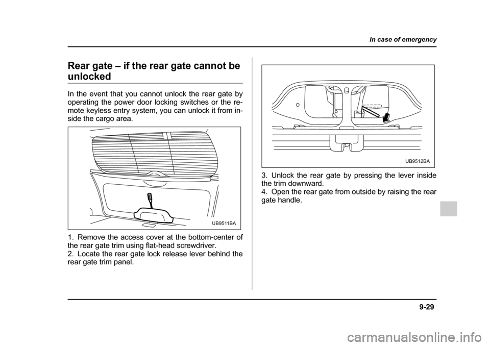 SUBARU OUTBACK 2005 4.G Owners Manual 9-29
In case of emergency
– CONTINUED  –
Rear gate – if the rear gate cannot be 
unlocked 
In the event that you cannot unlock the rear gate by 
operating the power door locking switches or the 