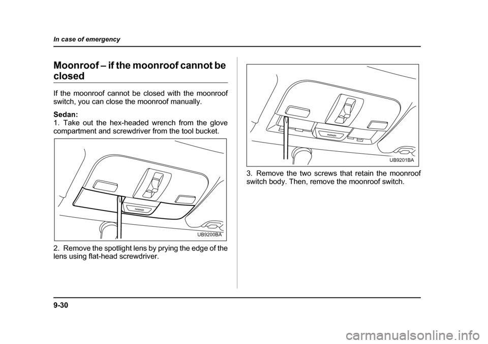 SUBARU OUTBACK 2005 4.G Owners Manual 9-30
In case of emergency
Moonroof – if the moonroof cannot be 
closed 
If the moonroof cannot be closed with the moonroof 
switch, you can close the moonroof manually. 
Sedan:  
1. Take out the hex