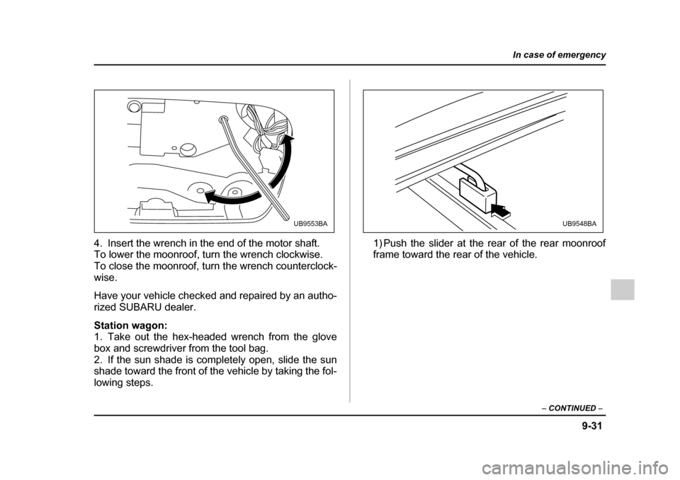SUBARU OUTBACK 2005 4.G Owners Manual 9-31
In case of emergency
– CONTINUED  –
4. Insert the wrench in the end of the motor shaft. 
To lower the moonroof, turn the wrench clockwise. 
To close the moonroof, turn the wrench counterclock
