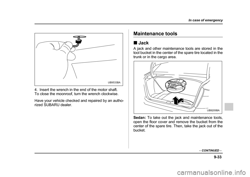 SUBARU OUTBACK 2005 4.G Owners Manual 9-33
In case of emergency
– CONTINUED  –
4. Insert the wrench in the end of the motor shaft. 
To close the moonroof, turn the wrench clockwise. 
Have your vehicle checked and repaired by an autho-